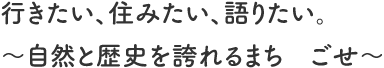 行きたい、住みたい、語りたい。自然と歴史を誇れるまち　ごせ