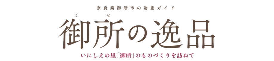 奈良県御所市の物産ガイド　御所(ごせ)の逸品　いにしえの里「御所」のものづくりを訪ねて